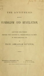 The antithesis between symbolism and revelation : lecture delivered before the Historical Presbyterian Society in Philadelphia, Pa_cover