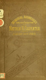Memorial addresses on the life and character of Matthew H. Carpenter, (a senator from Wisconsin), delivered in the Senate and House of Representatives, January 26, 1882, with the proceedings connected with the funeral of the deceased 2_cover