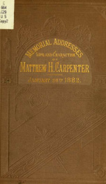 Memorial addresses on the life and character of Matthew H. Carpenter, (a senator from Wisconsin), delivered in the Senate and House of Representatives, January 26, 1882, with the proceedings connected with the funeral of the deceased 1_cover