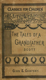 The tales of a grandfather : being the history of Scotland from the earliest period to the close of the rebellion, 1745-46_cover