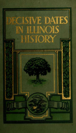 Decisive dates in Illinois history; a story of the state, told in a record of events which have determined the history of Illinois and of the nation; with thirty illustrations;_cover