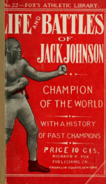 The life and battles of Jack Johnson, champion pugilist of the world. Together with the complete records of John L. Sullivan, James J. Corbett, Robert Fitzsimmons, James J. Jeffries, Tommy Burns, Peter Jackson and Jim Flynn_cover