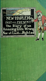 New Harlem past and present; the story of an amazing civic wrong, now at last to be righted_cover