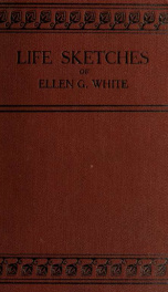 Life sketches of Ellen G. White, being a narrative of her experience to 1881 as written by herself; with a sketch of her subsequent labors and of her last sickness_cover
