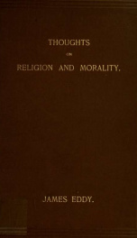 Thoughts on religion and morality : the existence of God, His character and relations to humanity, religious duties growing out of human relations with God, morality and our relations with each other_cover