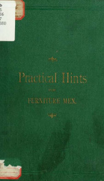 Practical hints for furniture men : relating to all kinds of finishing, with full directions therefor, varnishes, polishes, stains for wood, dyes for wood, gilding and silvering, receipts for the factory, lackers, metals, marbles, &c., pictures, engraving_cover