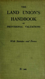 The new land taxes and mineral rights duty. The Land Union's handbook on provisional valuations; being general advice to owners of land and house property in dealing with valuations under the Finance (1909-10) Act, 1910, as amended by the Revenue Act, 191_cover