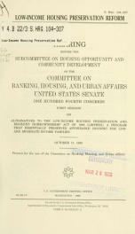 Low-income housing preservation reform : hearing before the Subcommittee on Housing Opportunity and Community Development of the Committee on Banking, Housing, and Urban Affairs, United States Senate, One Hundred Fourth Congress, first session ... October_cover