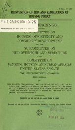 Reinvention of HUD and redirection of housing policy : joint hearings before the Subcommittee on Housing Opportunity and Community Development and the Subcommittee on HUD Oversight and Structure of the Committee on Banking, Housing, and Urban Affairs, Uni_cover