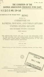 The condition of the Savings Association Insurance Fund (SAIF) : hearing before the Committee on Banking, Housing, and Urban Affairs, United States Senate, One Hundred Fourth Congress, first session, on the difficulties facing the SAIF to pay the remainin_cover