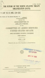 The future of the North Atlantic Treaty Organization (NATO) : hearing before the Subcommittee on AirLand Forces of the Committee on Armed Services, United States Senate, One Hundred Fourth Congress, first session, April 5, 1995_cover