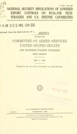National security implications of lowered export controls on dual-use technologies and U.S. defense capabilities : hearing before the Committee on Armed Services, United States Senate, One Hundred Fourth Congress, first session, May 11, 1995_cover
