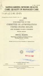 Safeguarding seniors health care : quality in managed care : hearing before a subcommittee of the Committee on Appropriations, United States Senate, One Hundred Fourth Congress, second session : special hearing, Department of Health and Human Services non_cover