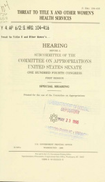 Threat to Title X and other women's health services : hearing before a subcommittee of the Committee on Appropriations, United States Senate, One Hundred Fourth Congress, first session, special hearing_cover