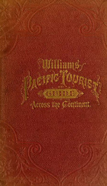 The Pacific tourist : Williams' illustrated trans-continental guide of travel, from the Atlantic to the Pacific Ocean : containing full descriptions of railroad routes ... A complete traveler's guide of the Union and Central Pacific railroads ... copy#1_cover