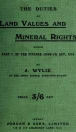 The duties on land values and mineral rights under part I. of the Finance (1909-10) act, 1910, with introductions, notes, and appendices containing the regulations and forms issued by the commissioners of inland revenue_cover