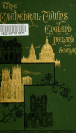 The cathedral towns and intervening places of England, Ireland, and Scotland : a description of cities, cathedrals, lakes, mountains, ruins and watering-places_cover