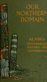 Our northern domain: Alaska, picturesque, historic and commercial_cover