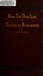 Over the dead line; or, Tracked by blood-hounds; giving the author's personal experience during eleven months that he was confined in Pemberton, Libby, Belle Island, Andersonville, Ga., and Florence, S.C., as a prisoner of war.._cover