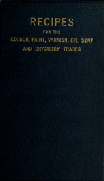 Recipes for the colour, paint, varnish, oil, soap and drysaltery trades_cover