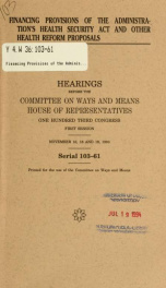 Financing provisions of the administration's Health Security Act and other health reform proposals : hearings before the Committee on Ways and Means, House of Representatives, One Hundred Third Congress, first session, November 16, 18 and 19, 1993_cover