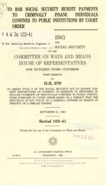 To bar social security benefit payments to criminally insane individuals confined to public institutions by court order : hearing before the Subcommittee on Social Security of the Committee on Ways and Means, House of Representatives, One Hundred Third Co_cover