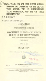 Fiscal years 1994 and 1995 budget authorizations and oversight for the U.S. Customs Service, the U.S. International Trade Commission, and the U.S. Trade Representative : hearing before the Subcommittee on Trade of the Committee on Ways and Means, House of_cover