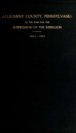 Allegheny County, Pennsylvania, in the war for the suppression of the rebellion, 1861-1865 : roll of honor, defenders of the flag, attack on Fort Sumter, S.C., April 12, 1861, surrender at Appomattox, Va., April 9, 1865_cover