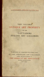 Illustrated catalogue of the very valuable antique art property of the Cattadori Italian Art Galleries ... : to be sold at unrestricted public sale ... April 13th, 14th, 15th and 16th ... at the American Art Galleries : the sale to be conducted by Thomas _cover