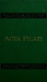 The Acta Pilati : important testimony of Pontius Pilate, recently discovered, being his official report to the Emperor Tiberius, concerning the crucifixion of Christ_cover