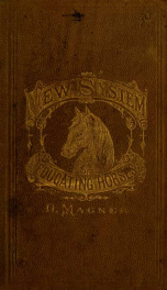 The new system of educating horses, including instructions on feeding, watering, stabling, shoeing, etc. with practical treatment for diseases_cover