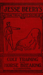 A practical system of colt training : also the best methods of subduing wild and vicious horses : With illustrations showing modes of procedures and the requisite applicances_cover