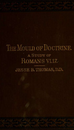 The mould of doctrine : a study of Romans VI. 17 : as a bearing on the meaning and value of the specific form of baptism, as appointed by our Lord_cover