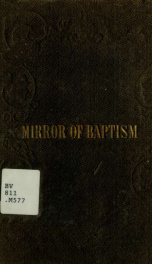 A mirror of baptism : with spirit, with water, and with blood. Drawn up in nine parts. Drawn out and arranged anew out of the Holy Foundation Book, the New and Old Testament, and the Canonical Books.._cover