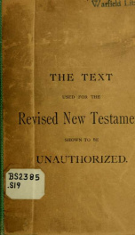 The English revisers' Greek text shown to be unauthorized except by Egyptian copies discarded by Greeks and to be opposed to the historic text of all ages and churches_cover