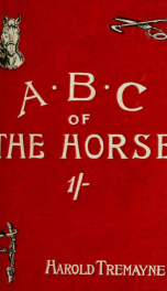 The A B C of the horse : how to buy, how to tell age, managment, fraudulent practices, ailments, treatment, etc., etc._cover