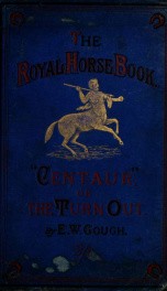 "Centaur" : or The "turn out," a practical treatise on the (humane) management of horses, either in harness, saddle, or stable; with hints respecting the harness-room, coach-house, &c_cover
