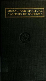 Moral and spiritual aspects of baptism, together with an examination of the nature of faith and its relation to baptism: being a philosophical and Scriptural examination of the conditions of salvation as presented in the gospel_cover