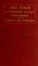 Bill Jones of Paradise Valley, Oklahoma; his life and adventures for over forty years in the great Southwest. He was a pioneer in the days of the buffalo, the wild Indian, the Oklahoma boomer, the cowboy and the outlaw;_cover