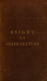 Bright's single stem, dwarf and renewal system of grape culture : adapted to the vineyard, the grapery, and the fruiting of vines in pots, on trellises, arbors, etc._cover