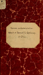 Kansas contested election. Speech of Hon. S. Galloway, of Ohio, in the House of representatives, March 17, 1856, on the resolution reported by the Committee of elections in the contested election case from the territory of Kansas_cover