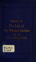 The life of our blessed Saviour : an epitome of the Gospel narrative arranged in order of time from the latest harmonies_cover