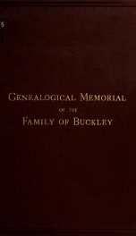 A genealogical memorial of the family of Buckley of Derby and Saddleworth in the counties of Derby and York, with appendices, abstract of wills, chancery proceedings, inquis, post mort. &c_cover