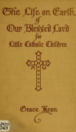 The life on earth of our Blessed Lord : told in rhyme, story, and picture, for little Catholic children_cover