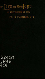 The life of Our Lord, in the words of the four evangelists : being the four Gospels arranged in chronological order, and interwoven to form a continuous narrative_cover