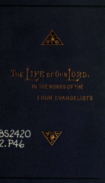 The life of Our Lord, in the words of the four evangelists : being the four Gospels arranged in chronological order, and interwoven to form a continuous narrative_cover