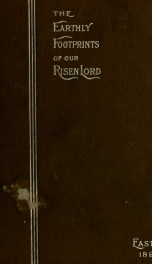 The earthly footprints of our risen Lord illumined : a continuous narrative of the four Gospels according to the Revised version_cover