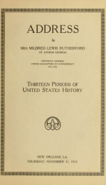 Address delivered by Miss Mildred Lewis Rutherford, historian general, United Daughters of the Confederacy. Thirteen periods of United States history. New Orleans, La., Thursday, November 21st, 1912_cover
