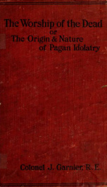 The worship of the dead; or, The origin and nature of pagan idolatry and its bearing upon the early history of Egypt and Babylonia;_cover