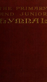 The primary and junior hymnal : with offices of devotion and graded supplemental lessons for children from three to thirteen years of age ; for use in the Sunday-school and the home_cover